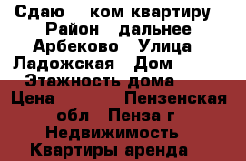 Сдаю 1- ком.квартиру › Район ­ дальнее Арбеково › Улица ­ Ладожская › Дом ­ 123 › Этажность дома ­ 9 › Цена ­ 8 000 - Пензенская обл., Пенза г. Недвижимость » Квартиры аренда   